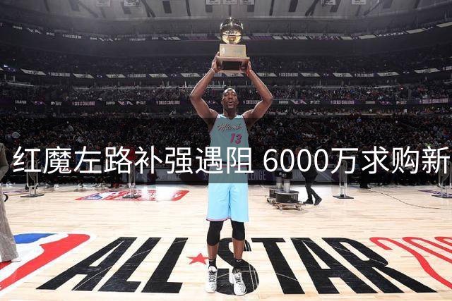 红魔左路补强遇阻 6000万求购新锐国脚恐遭纽卡拒绝